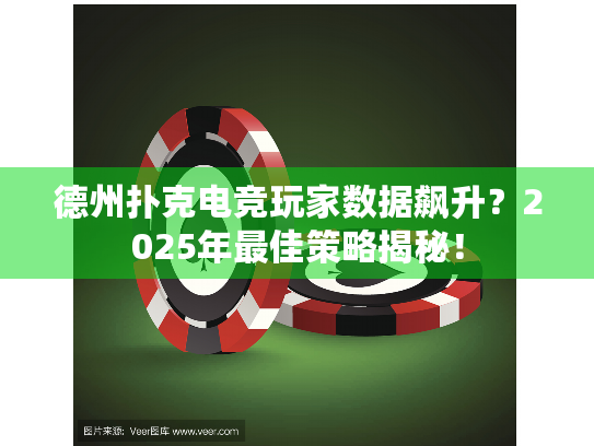 德州扑克电竞玩家数据飙升？2025年最佳策略揭秘！