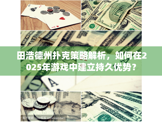 田浩德州扑克策略解析，如何在2025年游戏中建立持久优势？