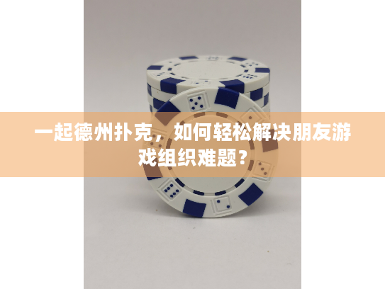 一起德州扑克,如何轻松解决朋友游戏组织难题? 一起德州扑克,如何轻松解决朋友游戏组织难题?