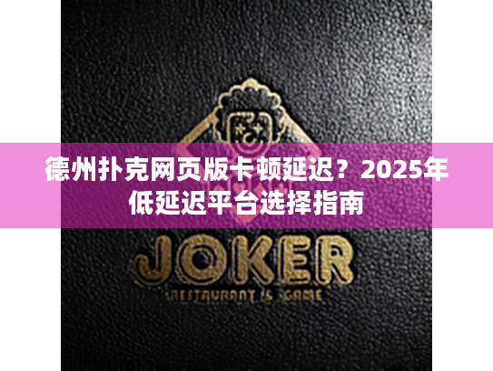 德州扑克网页版卡顿延迟？2025年低延迟平台选择指南