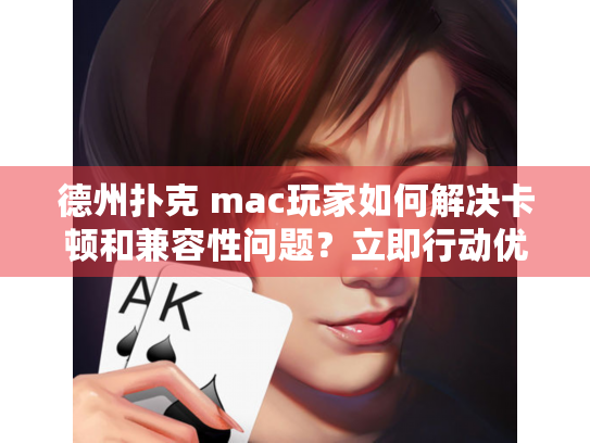 德州扑克 mac玩家如何解决卡顿和兼容性问题？立即行动优化体验！