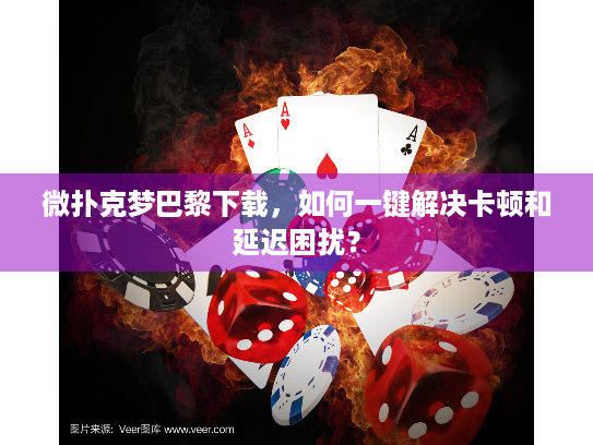 微扑克梦巴黎下载，如何一键解决卡顿和延迟困扰？