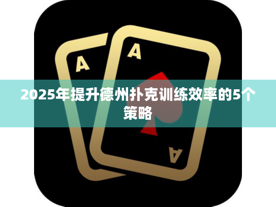 2025年提升德州扑克训练效率的5个策略