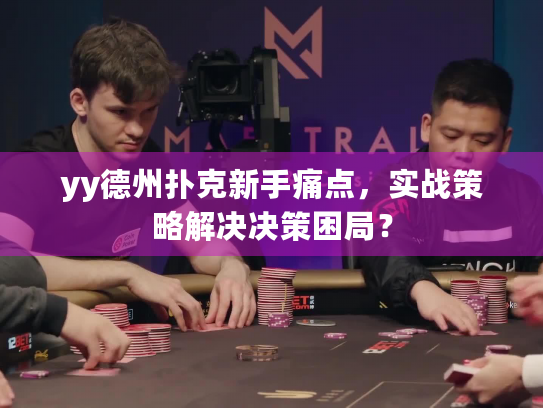 yy德州扑克新手痛点，实战策略解决决策困局？