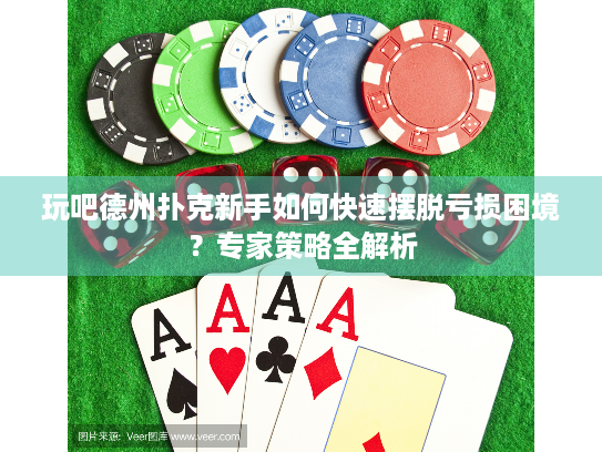 玩吧德州扑克新手如何快速摆脱亏损困境？专家策略全解析