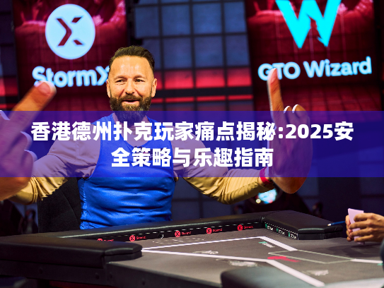 香港德州扑克玩家痛点揭秘:2025安全策略与乐趣指南