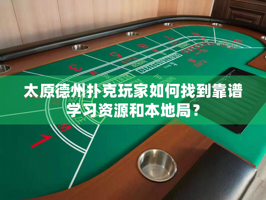 太原德州扑克玩家如何找到靠谱学习资源和本地局？