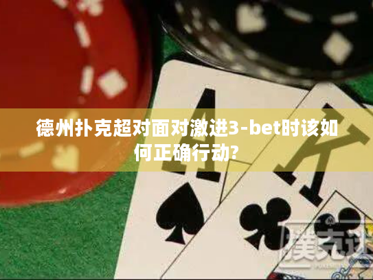德州扑克超对面对激进3-bet时该如何正确行动?