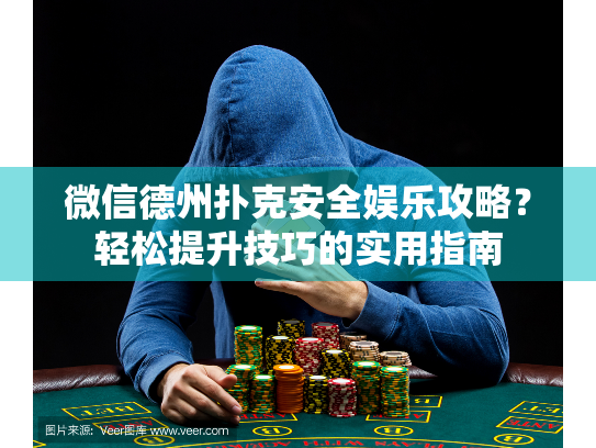 微信德州扑克安全娱乐攻略？轻松提升技巧的实用指南