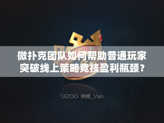 微扑克团队如何帮助普通玩家突破线上策略竞技盈利瓶颈？
