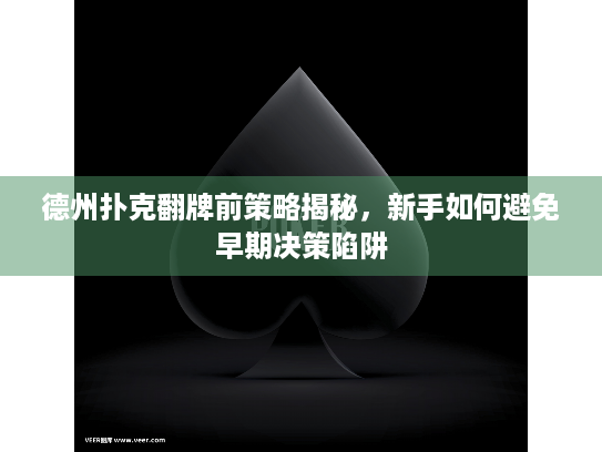 德州扑克翻牌前策略揭秘，新手如何避免早期决策陷阱