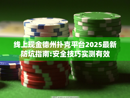 线上现金德州扑克平台2025最新防坑指南:安全技巧实测有效