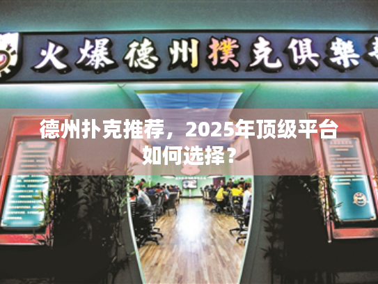 德州扑克推荐，2025年顶级平台如何选择？