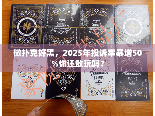 微扑克好黑，2025年投诉率暴增50%你还敢玩吗？