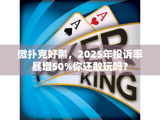 微扑克好黑，2025年投诉率暴增50%你还敢玩吗？
