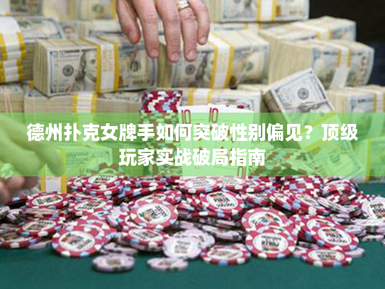 德州扑克女牌手如何突破性别偏见？顶级玩家实战破局指南