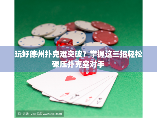 玩好德州扑克难突破？掌握这三招轻松碾压扑克室对手