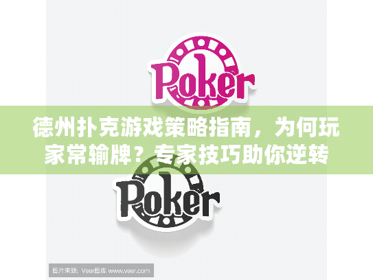 德州扑克游戏策略指南，为何玩家常输牌？专家技巧助你逆转