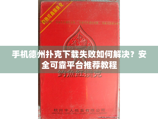 手机德州扑克下载失败如何解决？安全可靠平台推荐教程
