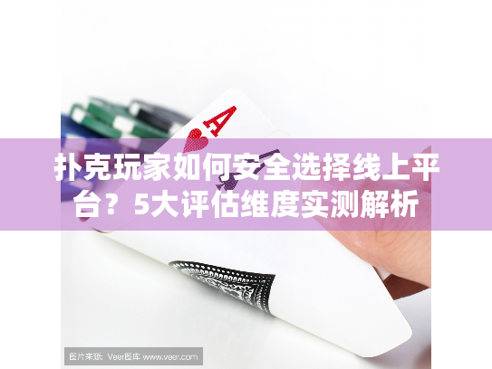 扑克玩家如何安全选择线上平台？5大评估维度实测解析