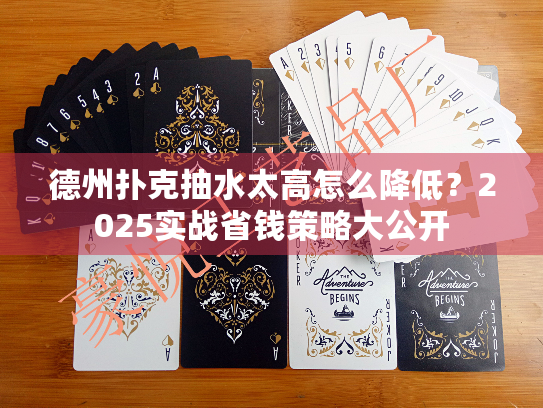 德州扑克抽水太高怎么降低？2025实战省钱策略大公开