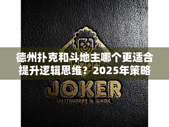 德州扑克和斗地主哪个更适合提升逻辑思维？2025年策略纸牌游戏深度解析
