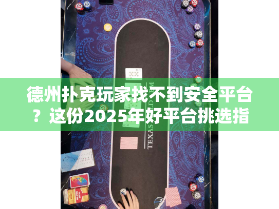 德州扑克玩家找不到安全平台？这份2025年好平台挑选指南能救你！