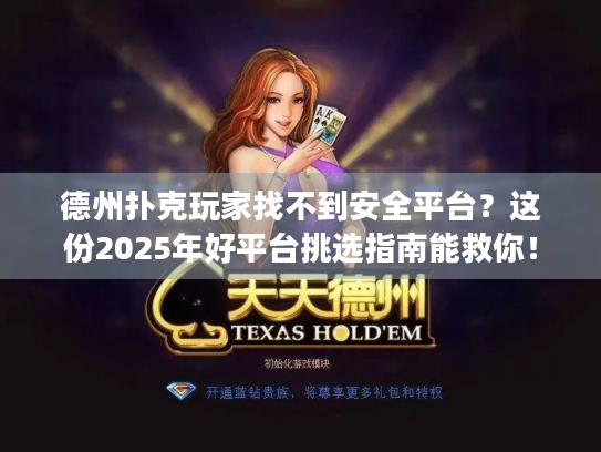德州扑克玩家找不到安全平台？这份2025年好平台挑选指南能救你！