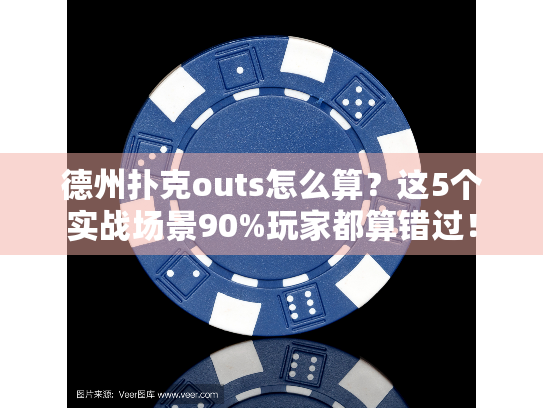德州扑克outs怎么算？这5个实战场景90%玩家都算错过！