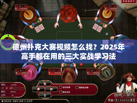 德州扑克大赛视频怎么找？2025年高手都在用的三大实战学习法