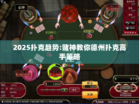 2025扑克趋势:赌神教你德州扑克高手策略