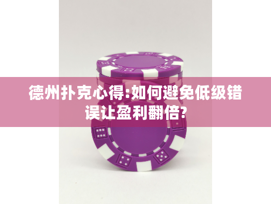 德州扑克心得:如何避免低级错误让盈利翻倍?