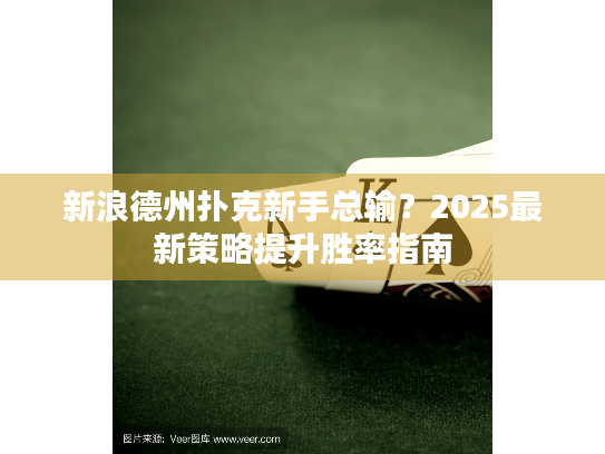 新浪德州扑克新手总输？2025最新策略提升胜率指南