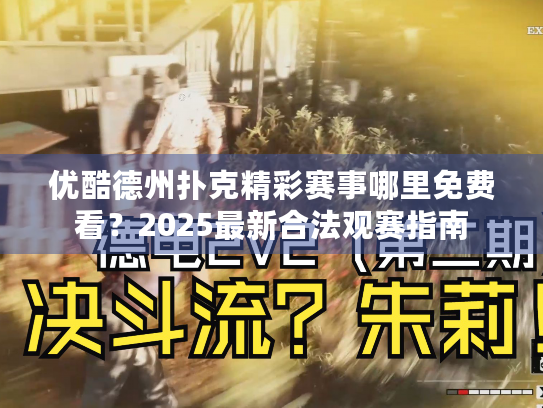 优酷德州扑克精彩赛事哪里免费看？2025最新合法观赛指南