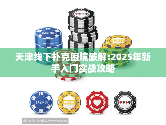 天津线下扑克困境破解:2025年新手入门实战攻略