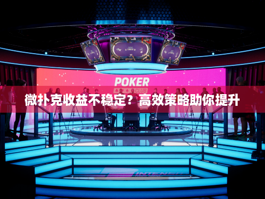 微扑克收益不稳定？高效策略助你提升