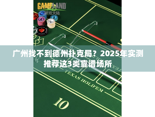 广州找不到德州扑克局？2025年实测推荐这3类靠谱场所