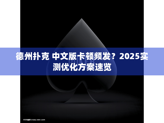 德州扑克 中文版卡顿频发?2025实测优化方案速览 德州扑克 中文版卡顿频发?2025实测优化方案速览