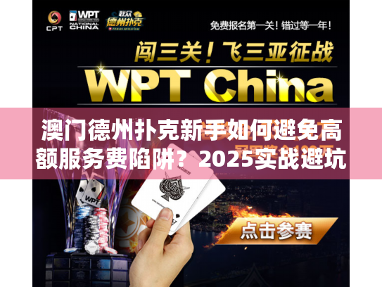 澳门德州扑克新手如何避免高额服务费陷阱？2025实战避坑指南