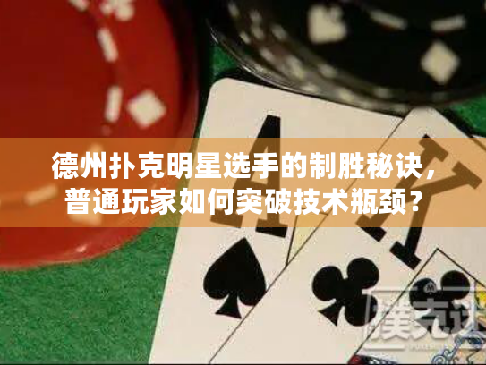 德州扑克明星选手的制胜秘诀，普通玩家如何突破技术瓶颈？