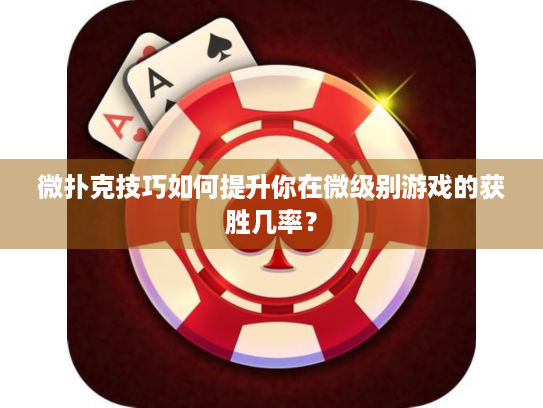 微扑克技巧如何提升你在微级别游戏的获胜几率？