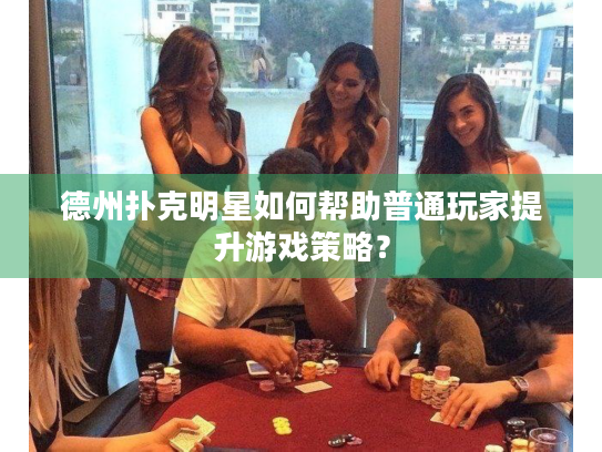 德州扑克明星如何帮助普通玩家提升游戏策略？