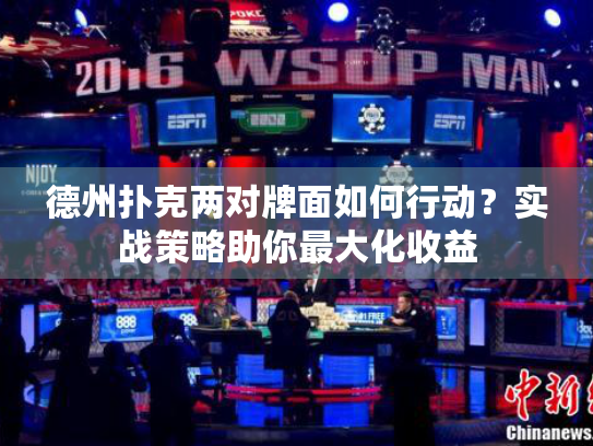 德州扑克两对牌面如何行动？实战策略助你最大化收益