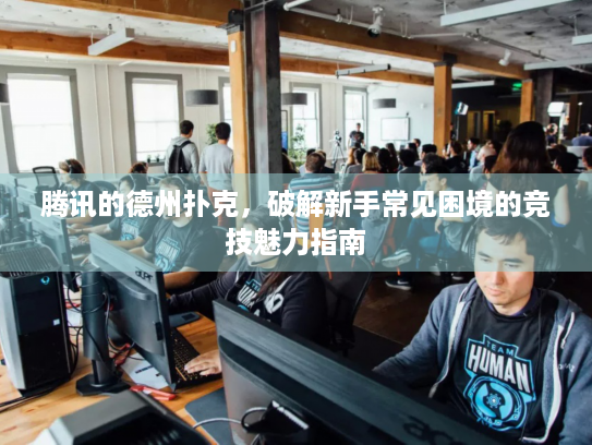腾讯的德州扑克，破解新手常见困境的竞技魅力指南