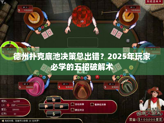 德州扑克底池决策总出错？2025年玩家必学的五招破解术