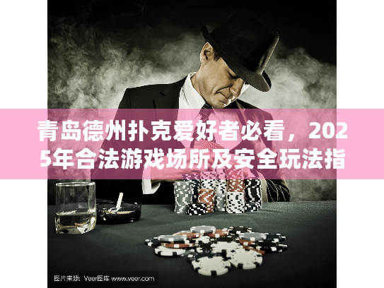 青岛德州扑克爱好者必看，2025年合法游戏场所及安全玩法指南