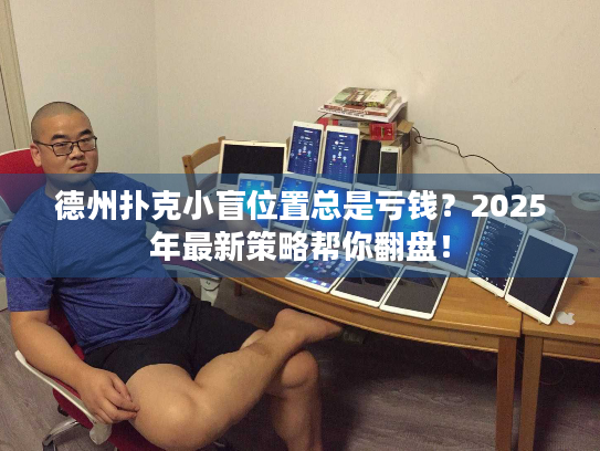 德州扑克小盲位置总是亏钱？2025年最新策略帮你翻盘！
