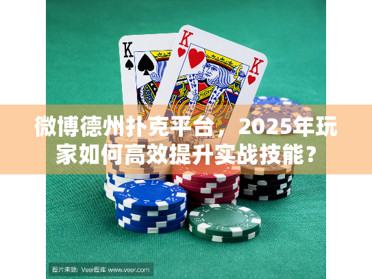 微博德州扑克平台，2025年玩家如何高效提升实战技能？