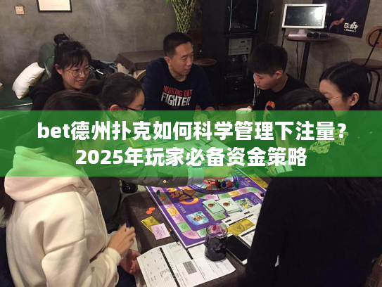 bet德州扑克如何科学管理下注量？2025年玩家必备资金策略