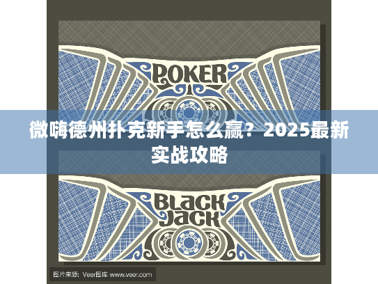 微嗨德州扑克新手怎么赢？2025最新实战攻略
